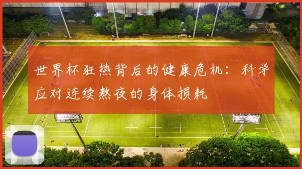 世界杯狂热背后的健康危机：科学应对连续熬夜的身体损耗