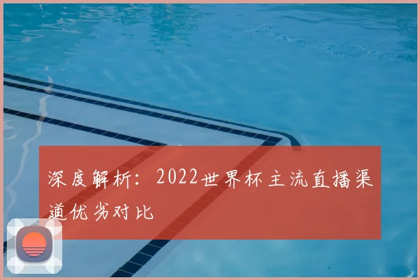 深度解析:2022世界杯主流直播渠道优劣对比