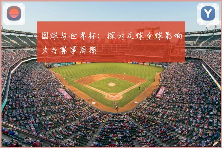 国球与世界杯:探讨足球全球影响力与赛事周期