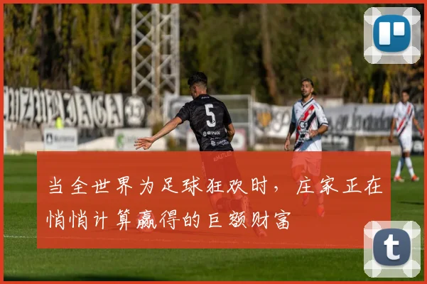 当全世界为足球狂欢时,庄家正在悄悄计算赢得的巨额财富