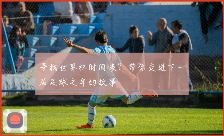 寻找世界杯时间表?带你走进下一届足球之年的故事