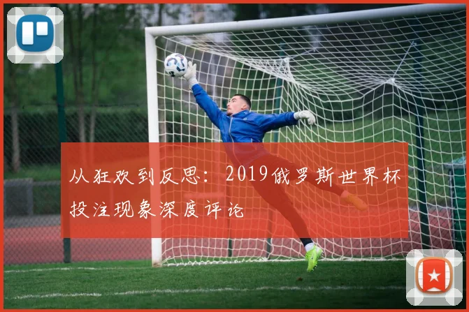 从狂欢到反思:2019俄罗斯世界杯投注现象深度评论