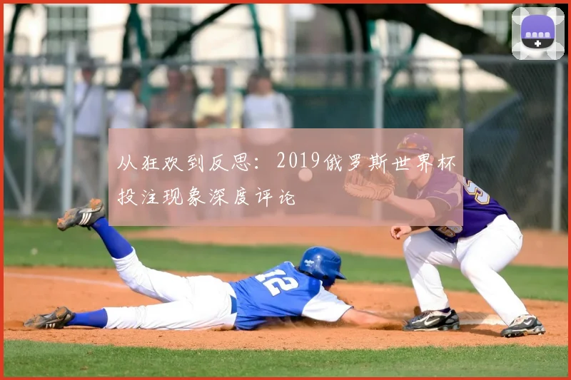 从狂欢到反思:2019俄罗斯世界杯投注现象深度评论