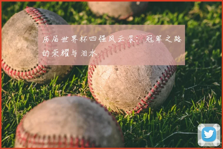 历届世界杯四强风云录:冠军之路的荣耀与泪水