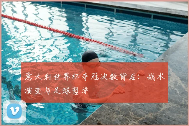 意大利世界杯夺冠次数背后：战术演变与足球哲学