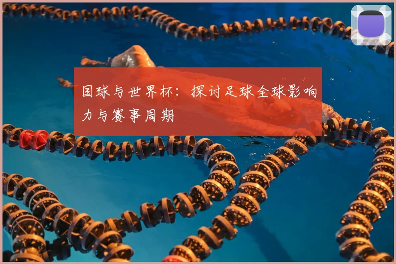 国球与世界杯:探讨足球全球影响力与赛事周期