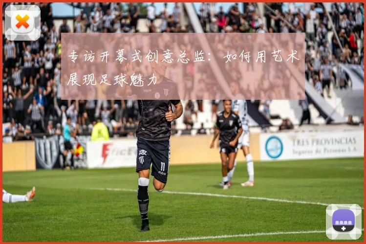 专访开幕式创意总监:如何用艺术展现足球魅力