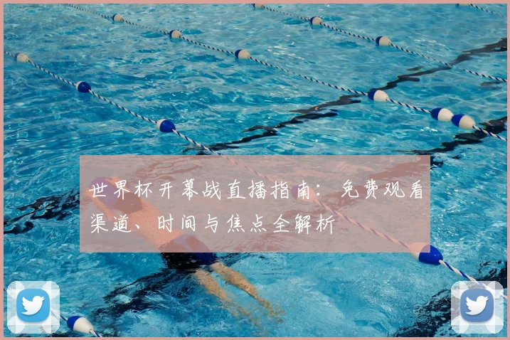世界杯开幕战直播指南:免费观看渠道、时间与焦点全解析