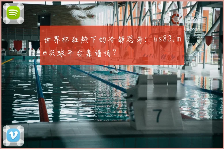 世界杯狂热下的冷静思考：as83,me买球平台靠谱吗？
