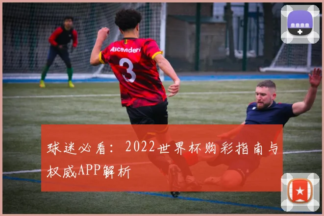 球迷必看:2022世界杯购彩指南与权威APP解析