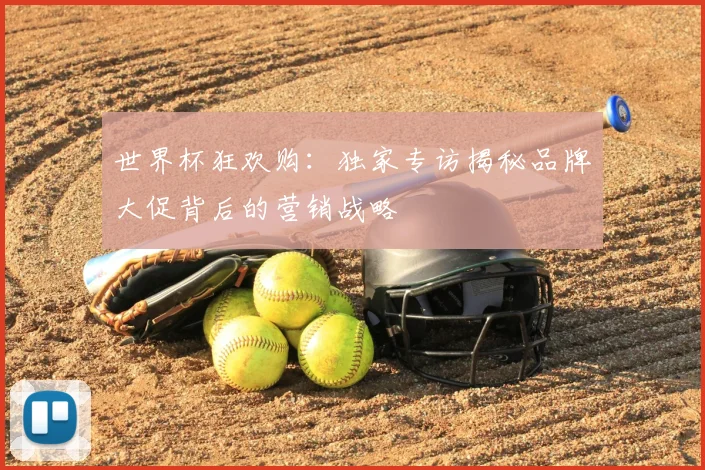世界杯狂欢购：独家专访揭秘品牌大促背后的营销战略