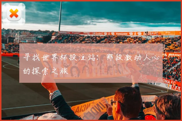 寻找世界杯投注站:那段激动人心的探索之旅