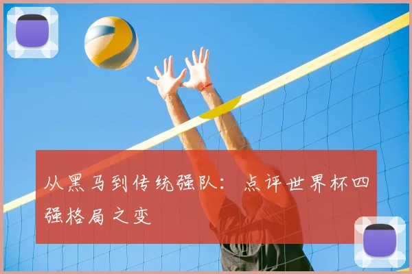 从黑马到传统强队：点评世界杯四强格局之变