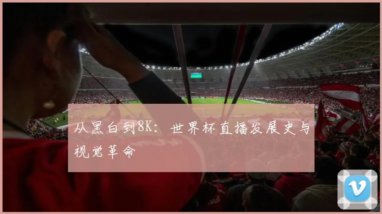 从黑白到8K：世界杯直播发展史与视觉革命