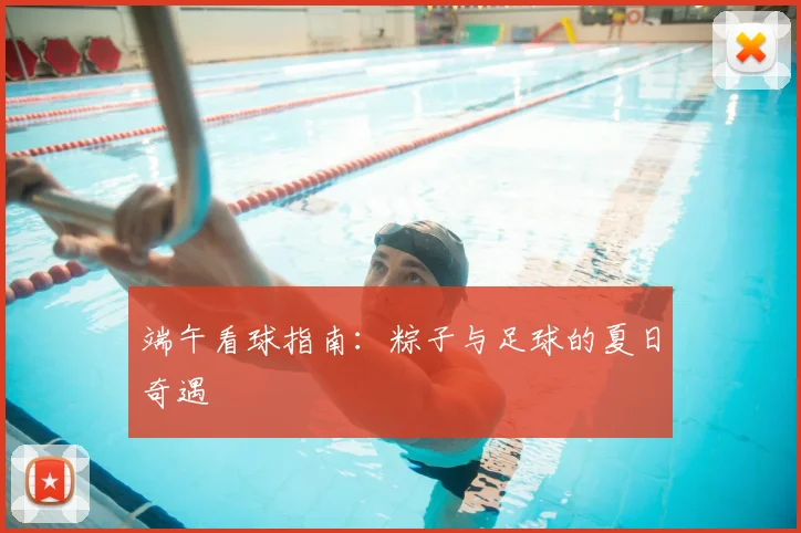 端午看球指南：粽子与足球的夏日奇遇
