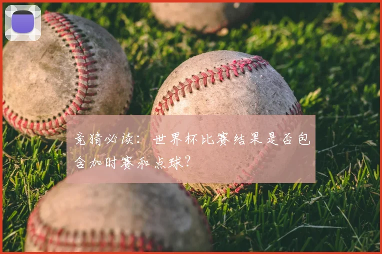 竞猜必读：世界杯比赛结果是否包含加时赛和点球？