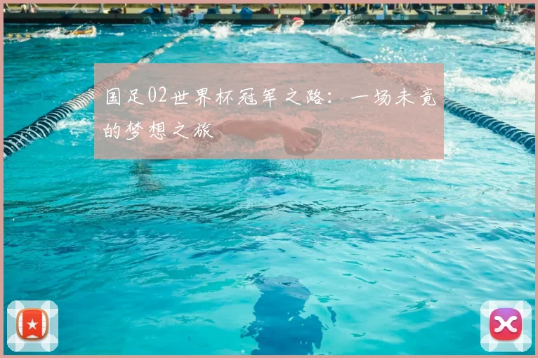 国足02世界杯冠军之路:一场未竟的梦想之旅